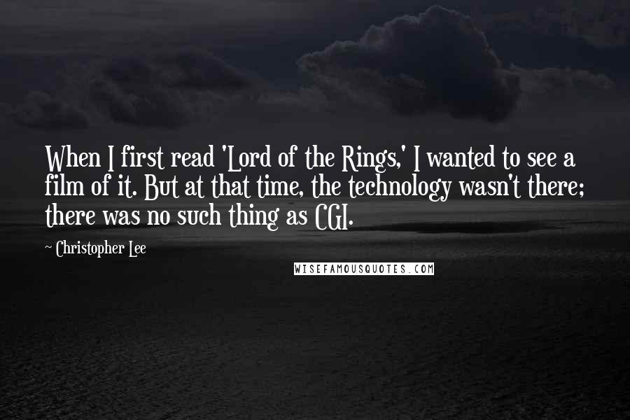 Christopher Lee Quotes: When I first read 'Lord of the Rings,' I wanted to see a film of it. But at that time, the technology wasn't there; there was no such thing as CGI.