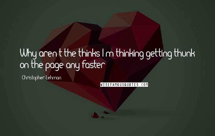 Christopher Lehman Quotes: Why aren't the thinks I'm thinking getting thunk on the page any faster?!?