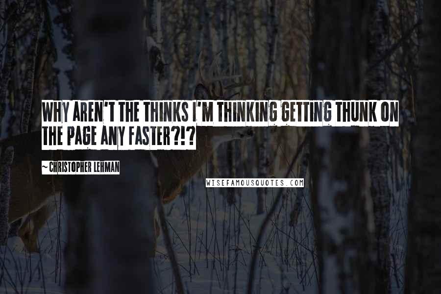 Christopher Lehman Quotes: Why aren't the thinks I'm thinking getting thunk on the page any faster?!?