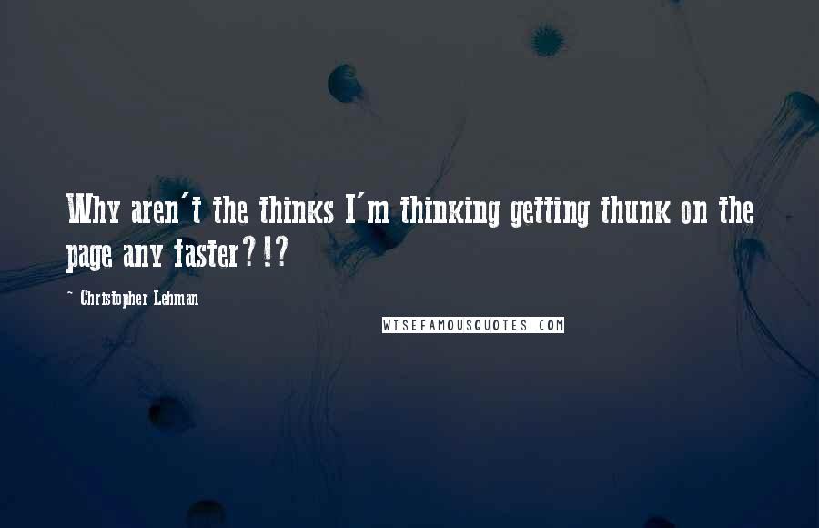 Christopher Lehman Quotes: Why aren't the thinks I'm thinking getting thunk on the page any faster?!?