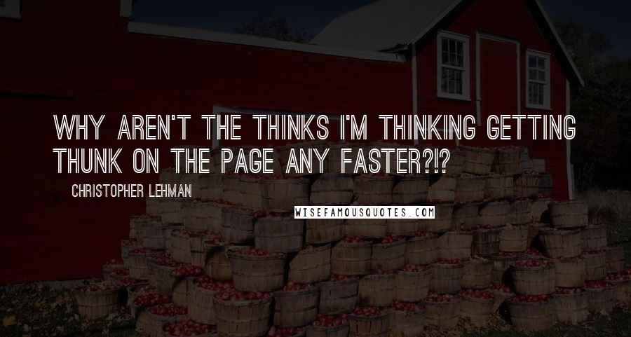 Christopher Lehman Quotes: Why aren't the thinks I'm thinking getting thunk on the page any faster?!?