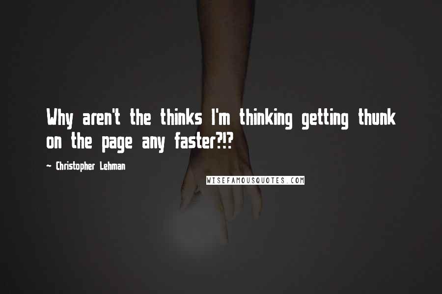 Christopher Lehman Quotes: Why aren't the thinks I'm thinking getting thunk on the page any faster?!?