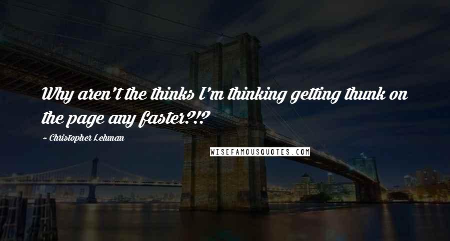 Christopher Lehman Quotes: Why aren't the thinks I'm thinking getting thunk on the page any faster?!?
