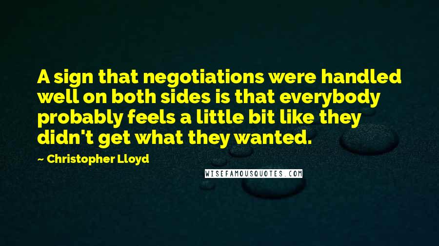 Christopher Lloyd Quotes: A sign that negotiations were handled well on both sides is that everybody probably feels a little bit like they didn't get what they wanted.