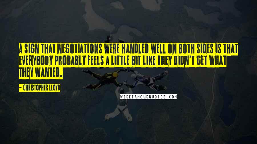 Christopher Lloyd Quotes: A sign that negotiations were handled well on both sides is that everybody probably feels a little bit like they didn't get what they wanted.