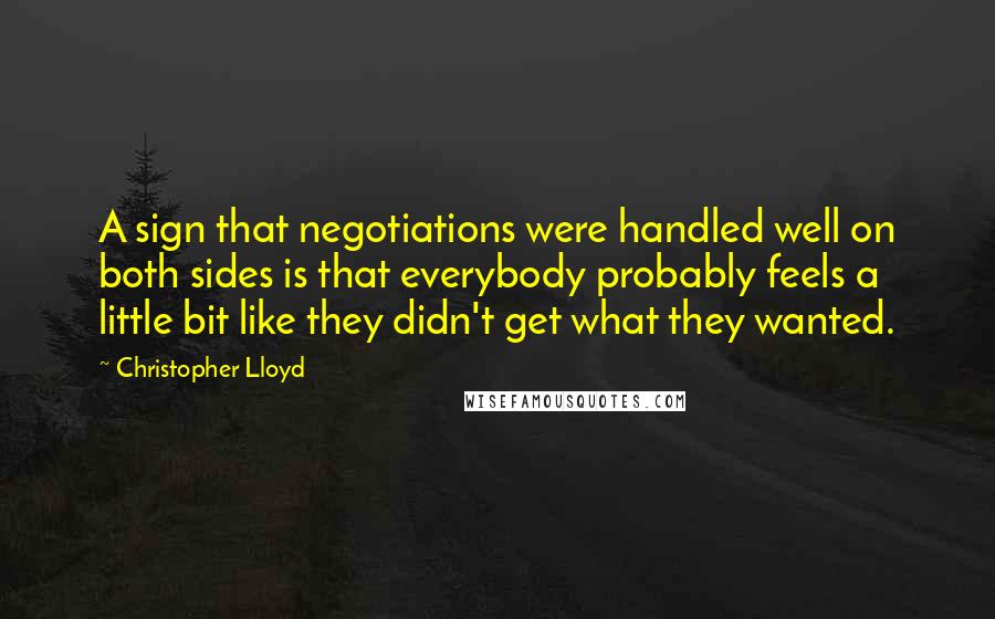 Christopher Lloyd Quotes: A sign that negotiations were handled well on both sides is that everybody probably feels a little bit like they didn't get what they wanted.