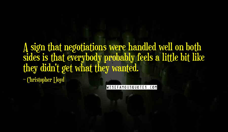 Christopher Lloyd Quotes: A sign that negotiations were handled well on both sides is that everybody probably feels a little bit like they didn't get what they wanted.