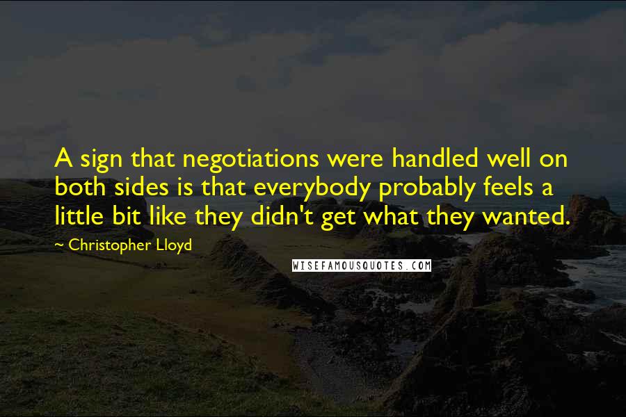 Christopher Lloyd Quotes: A sign that negotiations were handled well on both sides is that everybody probably feels a little bit like they didn't get what they wanted.