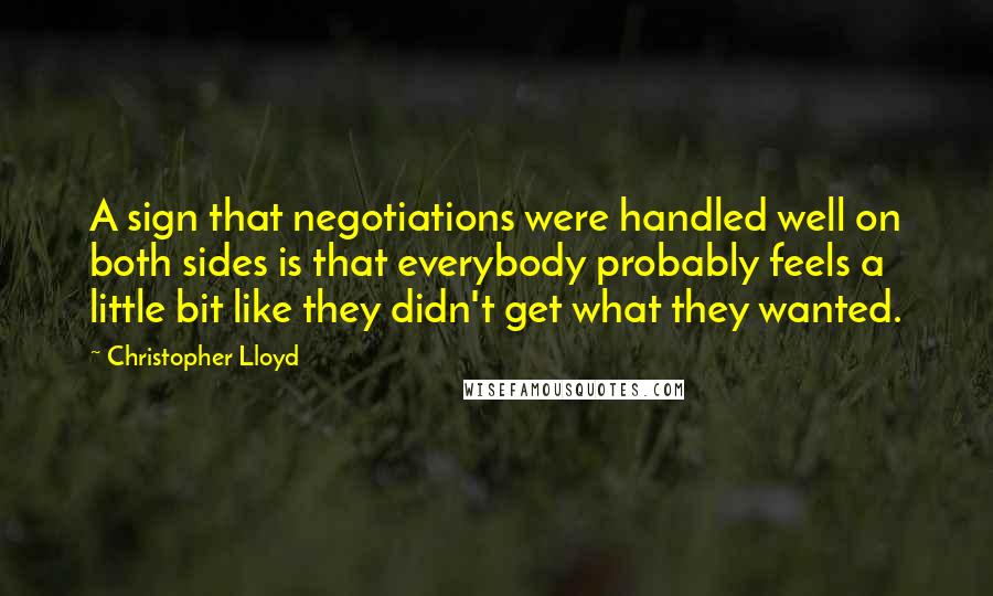Christopher Lloyd Quotes: A sign that negotiations were handled well on both sides is that everybody probably feels a little bit like they didn't get what they wanted.