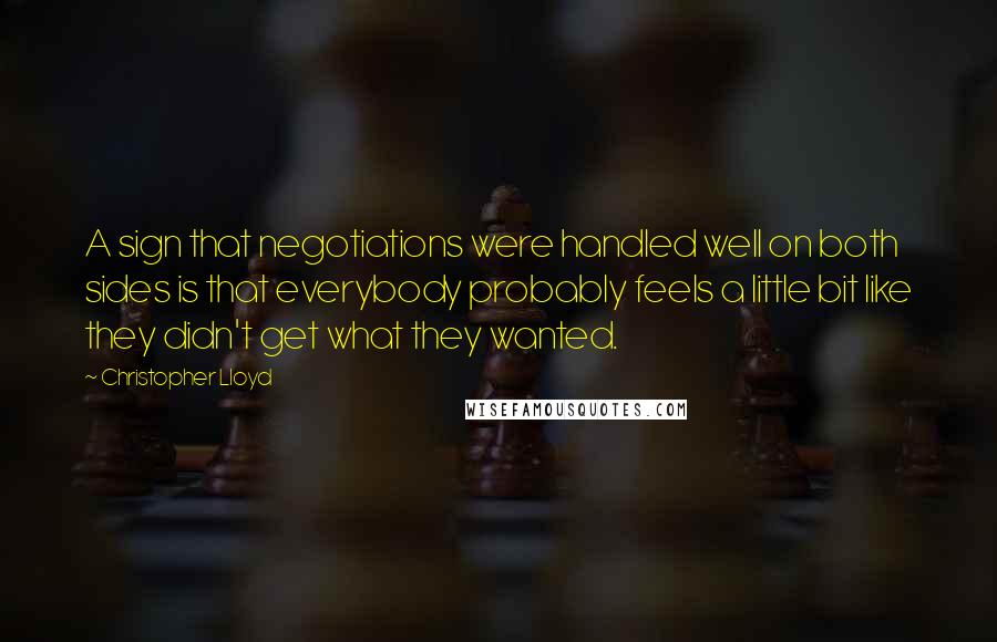Christopher Lloyd Quotes: A sign that negotiations were handled well on both sides is that everybody probably feels a little bit like they didn't get what they wanted.