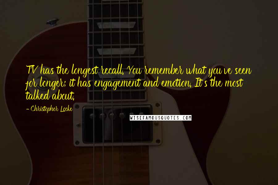 Christopher Locke Quotes: TV has the longest recall. You remember what you've seen for longer; it has engagement and emotion. It's the most talked about.