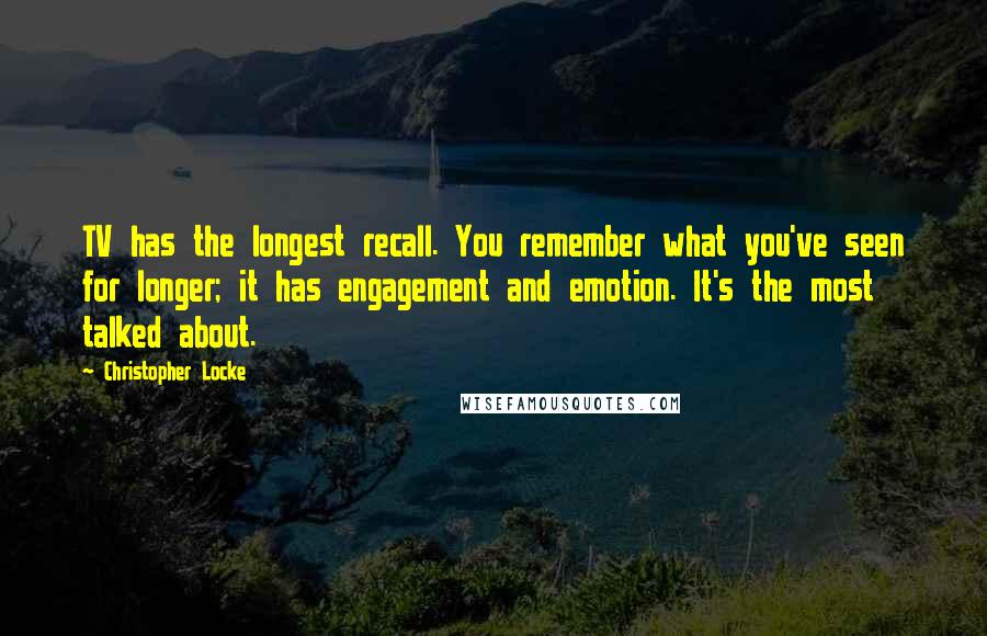 Christopher Locke Quotes: TV has the longest recall. You remember what you've seen for longer; it has engagement and emotion. It's the most talked about.