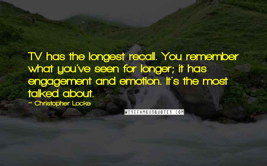 Christopher Locke Quotes: TV has the longest recall. You remember what you've seen for longer; it has engagement and emotion. It's the most talked about.