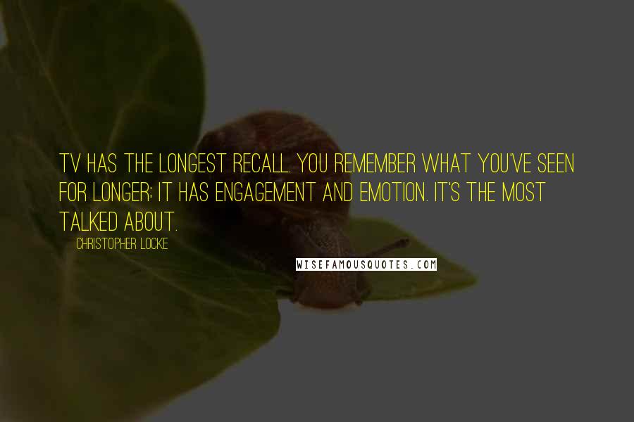 Christopher Locke Quotes: TV has the longest recall. You remember what you've seen for longer; it has engagement and emotion. It's the most talked about.