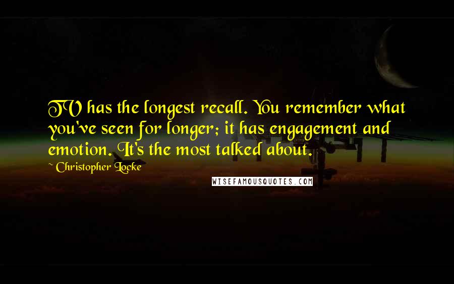 Christopher Locke Quotes: TV has the longest recall. You remember what you've seen for longer; it has engagement and emotion. It's the most talked about.