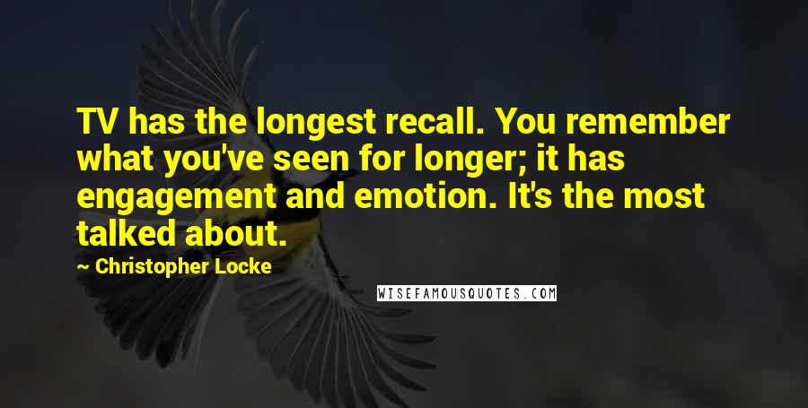 Christopher Locke Quotes: TV has the longest recall. You remember what you've seen for longer; it has engagement and emotion. It's the most talked about.