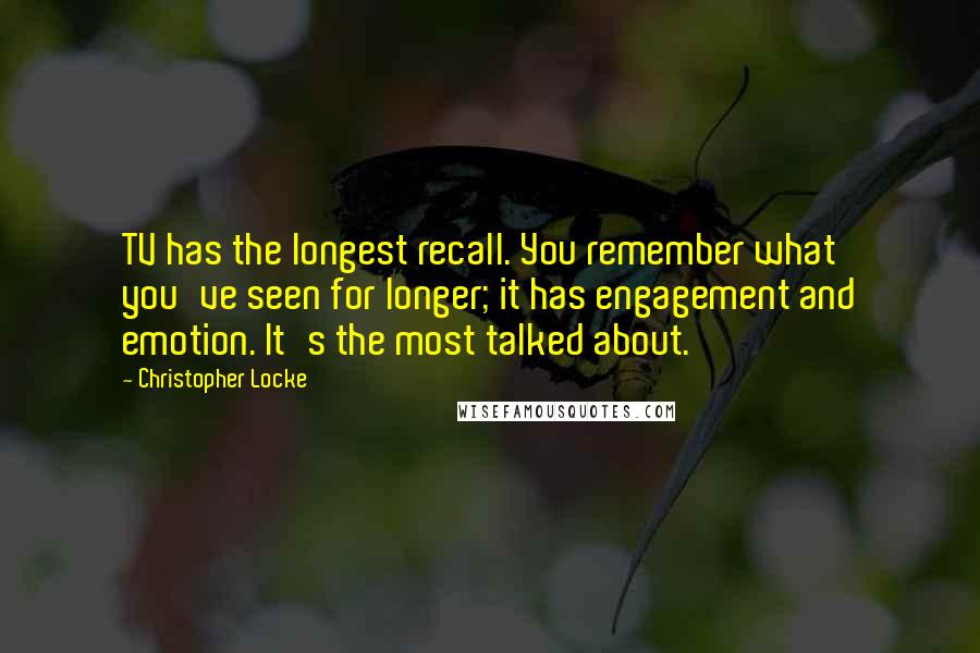 Christopher Locke Quotes: TV has the longest recall. You remember what you've seen for longer; it has engagement and emotion. It's the most talked about.