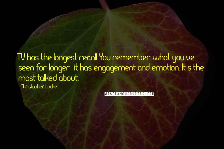 Christopher Locke Quotes: TV has the longest recall. You remember what you've seen for longer; it has engagement and emotion. It's the most talked about.