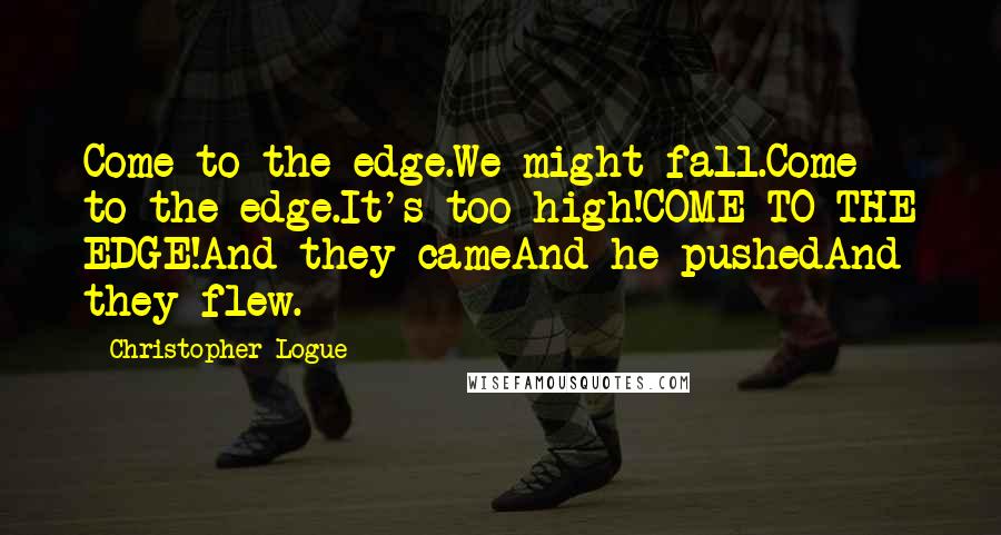 Christopher Logue Quotes: Come to the edge.We might fall.Come to the edge.It's too high!COME TO THE EDGE!And they cameAnd he pushedAnd they flew.