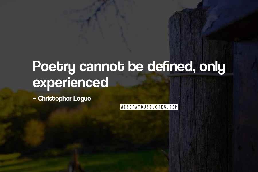 Christopher Logue Quotes: Poetry cannot be defined, only experienced
