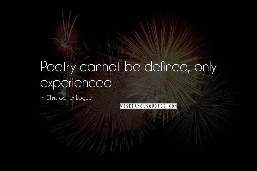 Christopher Logue Quotes: Poetry cannot be defined, only experienced