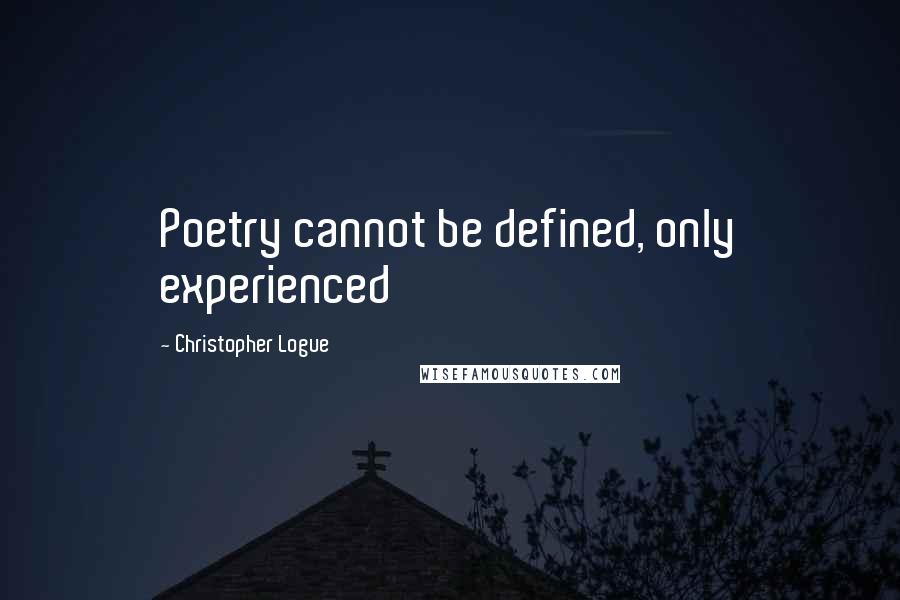 Christopher Logue Quotes: Poetry cannot be defined, only experienced
