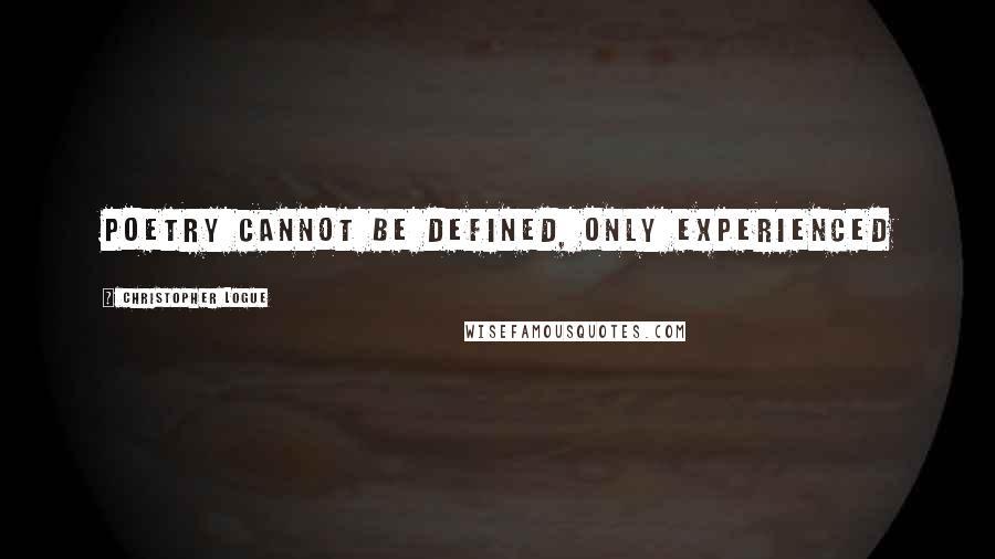 Christopher Logue Quotes: Poetry cannot be defined, only experienced