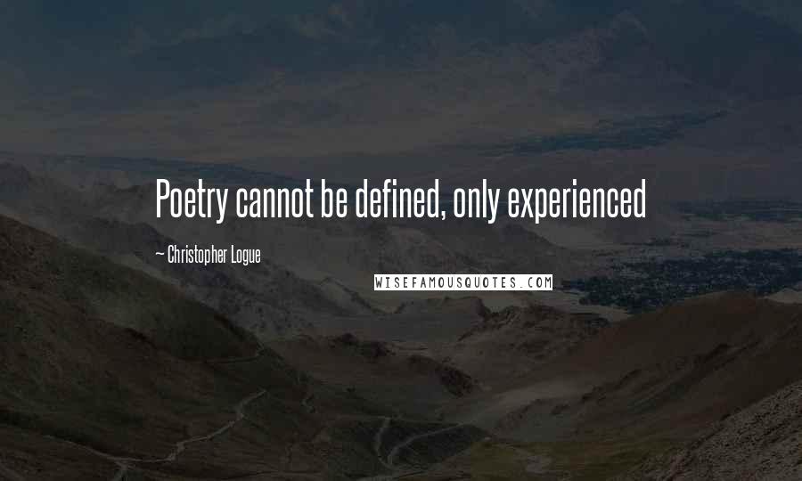 Christopher Logue Quotes: Poetry cannot be defined, only experienced