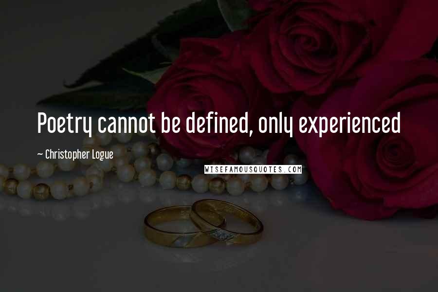 Christopher Logue Quotes: Poetry cannot be defined, only experienced