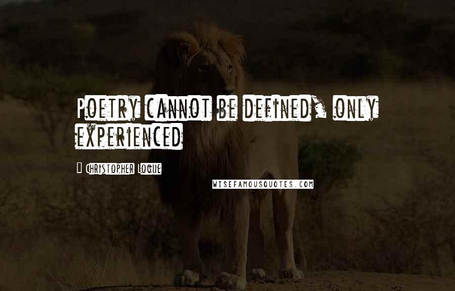 Christopher Logue Quotes: Poetry cannot be defined, only experienced