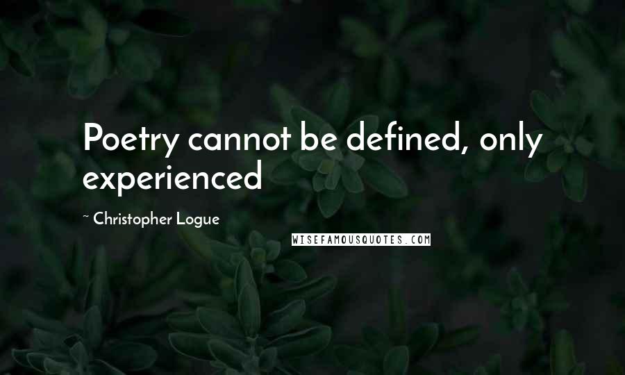 Christopher Logue Quotes: Poetry cannot be defined, only experienced