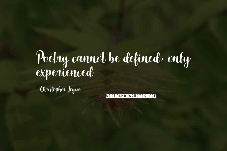Christopher Logue Quotes: Poetry cannot be defined, only experienced
