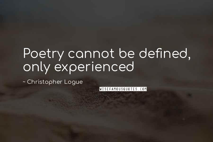 Christopher Logue Quotes: Poetry cannot be defined, only experienced