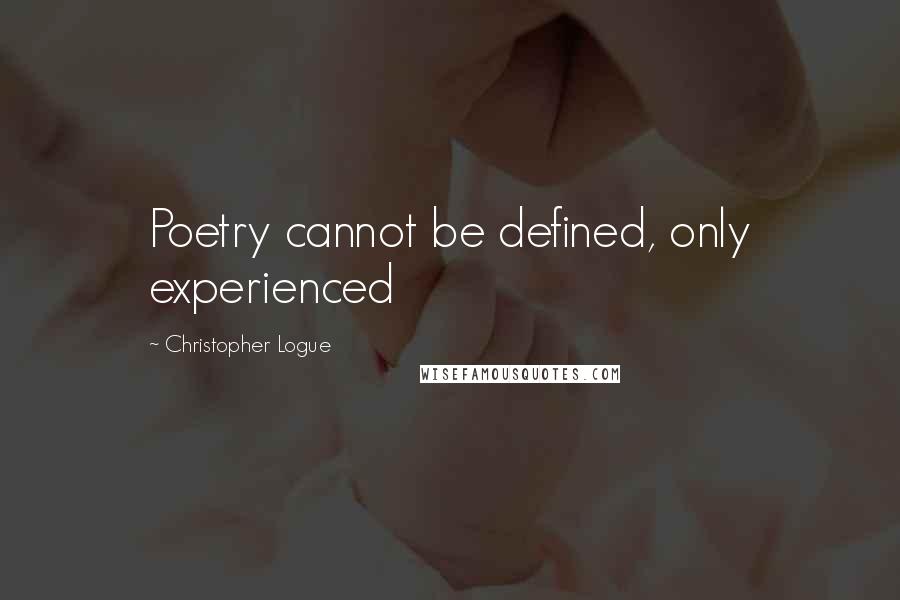 Christopher Logue Quotes: Poetry cannot be defined, only experienced
