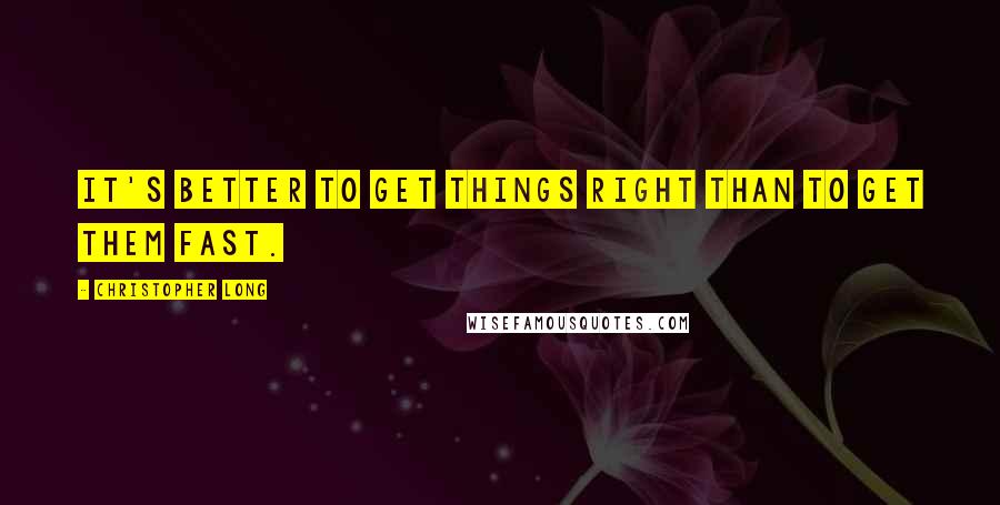 Christopher Long Quotes: It's better to get things right than to get them fast.