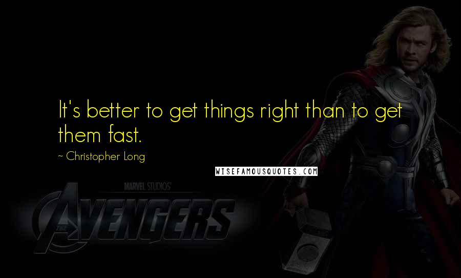 Christopher Long Quotes: It's better to get things right than to get them fast.