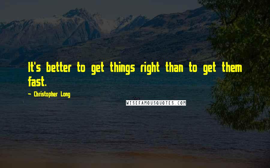 Christopher Long Quotes: It's better to get things right than to get them fast.