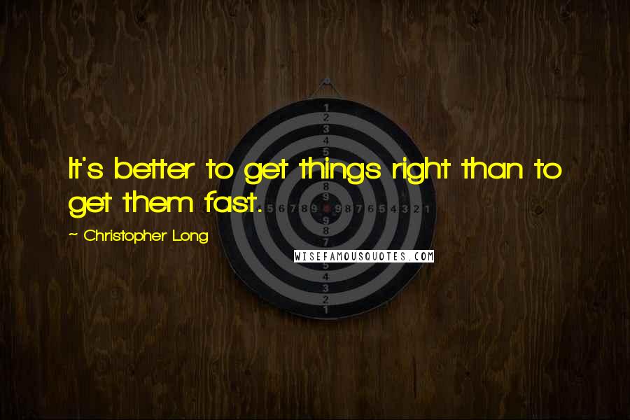 Christopher Long Quotes: It's better to get things right than to get them fast.