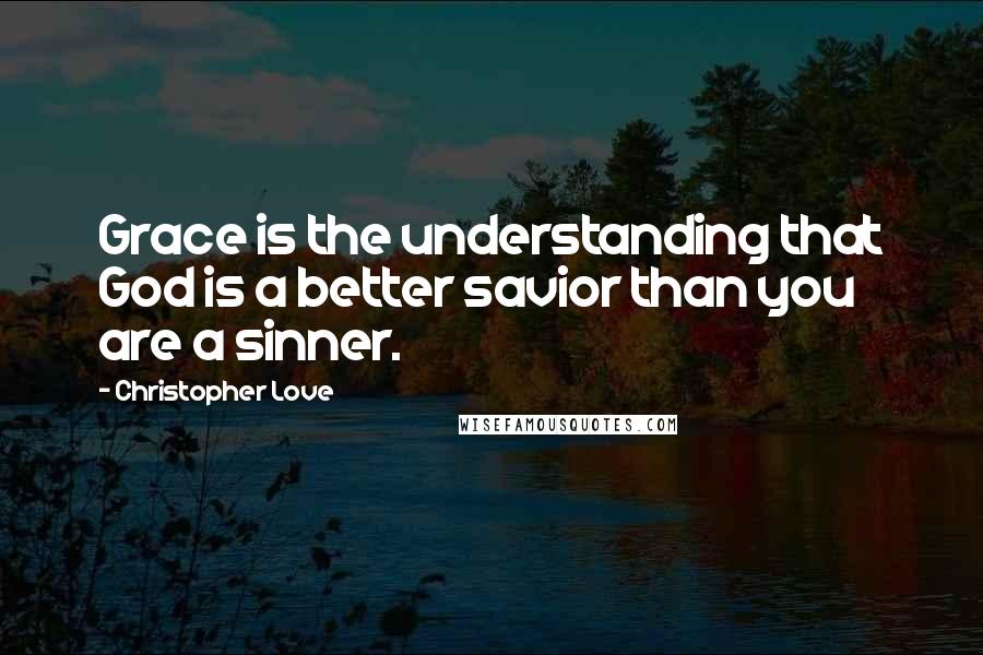 Christopher Love Quotes: Grace is the understanding that God is a better savior than you are a sinner.