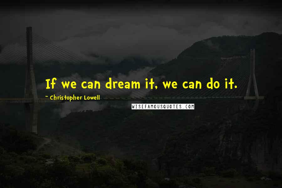 Christopher Lowell Quotes: If we can dream it, we can do it.