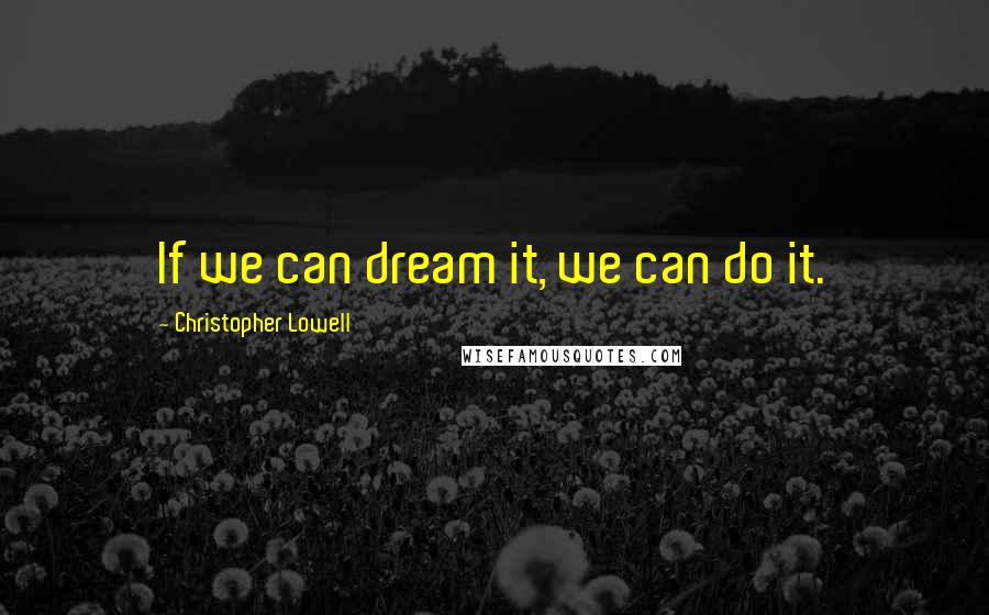 Christopher Lowell Quotes: If we can dream it, we can do it.