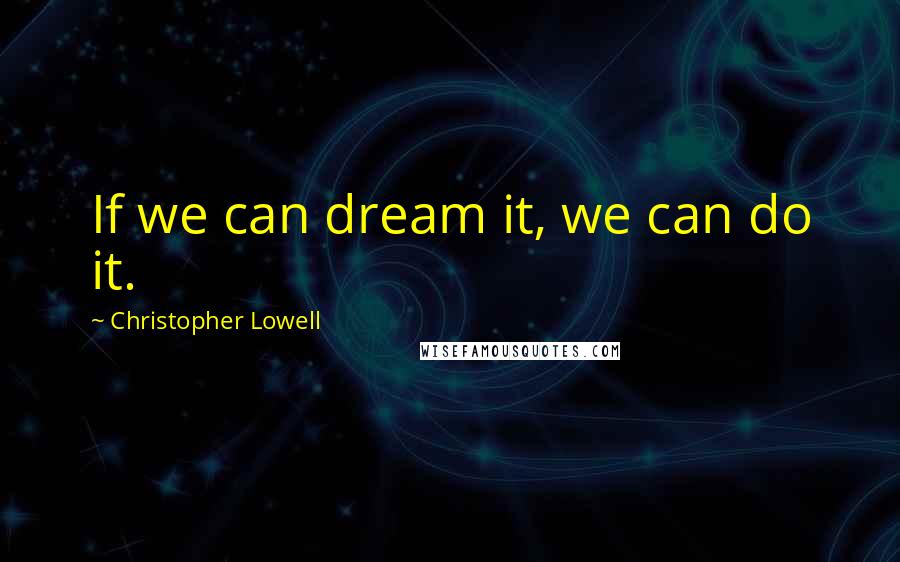 Christopher Lowell Quotes: If we can dream it, we can do it.