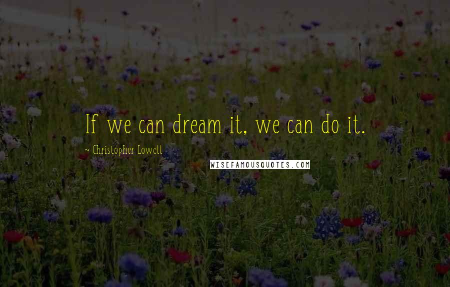 Christopher Lowell Quotes: If we can dream it, we can do it.