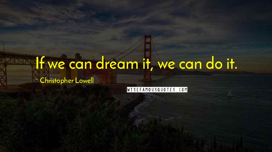 Christopher Lowell Quotes: If we can dream it, we can do it.