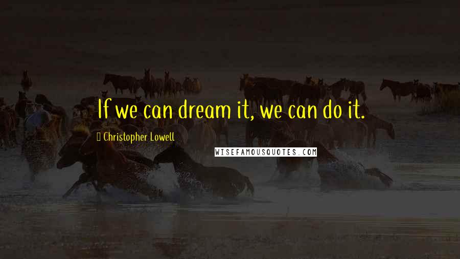 Christopher Lowell Quotes: If we can dream it, we can do it.