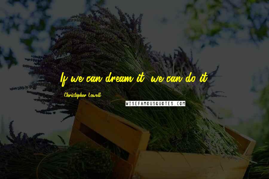 Christopher Lowell Quotes: If we can dream it, we can do it.