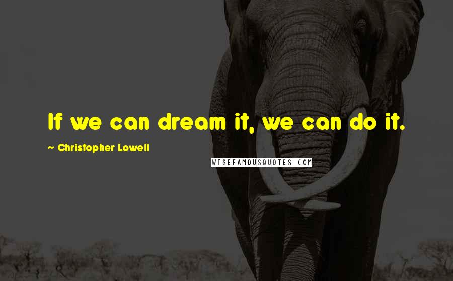 Christopher Lowell Quotes: If we can dream it, we can do it.