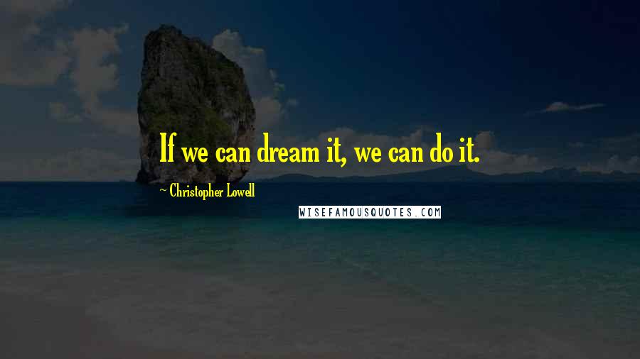 Christopher Lowell Quotes: If we can dream it, we can do it.