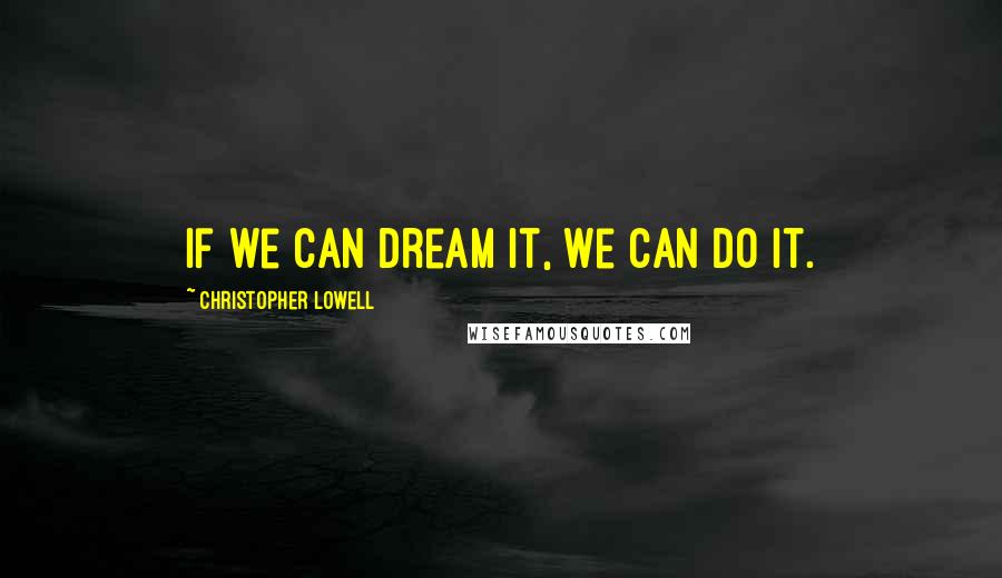 Christopher Lowell Quotes: If we can dream it, we can do it.