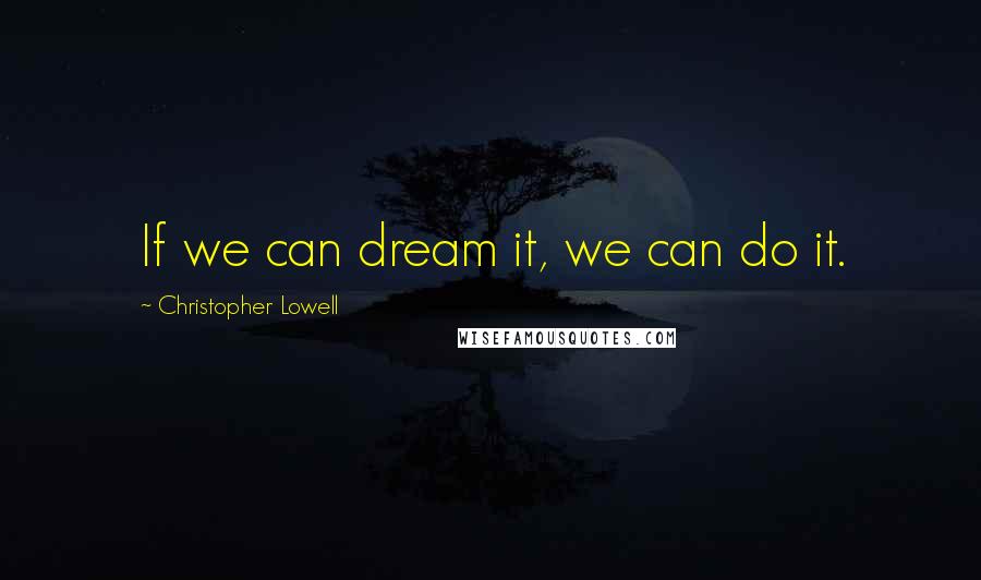 Christopher Lowell Quotes: If we can dream it, we can do it.